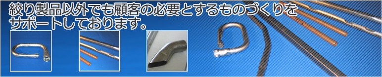 絞り製品以外でも顧客の必要とするものづくりをサポートしております。